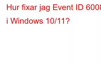 Hur fixar jag Event ID 6008 i Windows 10/11?