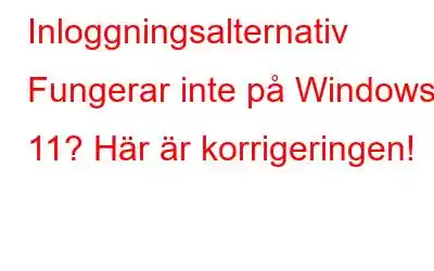 Inloggningsalternativ Fungerar inte på Windows 11? Här är korrigeringen!