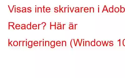 Visas inte skrivaren i Adobe Reader? Här är korrigeringen (Windows 10)