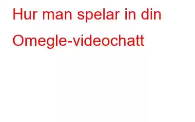 Hur man spelar in din Omegle-videochatt