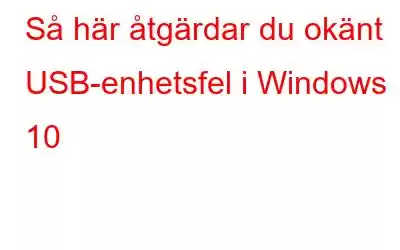 Så här åtgärdar du okänt USB-enhetsfel i Windows 10