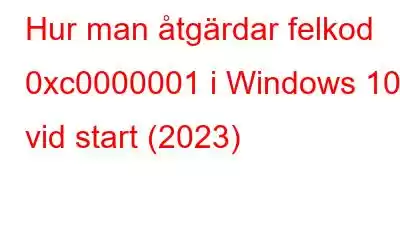 Hur man åtgärdar felkod 0xc0000001 i Windows 10 vid start (2023)