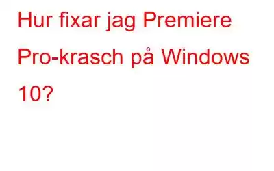 Hur fixar jag Premiere Pro-krasch på Windows 10?