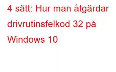 4 sätt: Hur man åtgärdar drivrutinsfelkod 32 på Windows 10