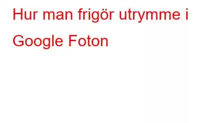 Hur man frigör utrymme i Google Foton