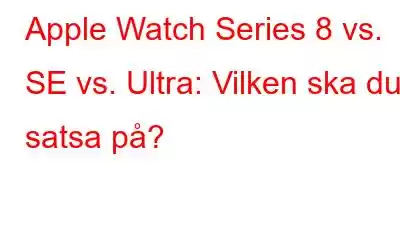 Apple Watch Series 8 vs. SE vs. Ultra: Vilken ska du satsa på?