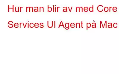 Hur man blir av med Core Services UI Agent på Mac