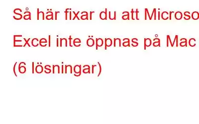 Så här fixar du att Microsoft Excel inte öppnas på Mac (6 lösningar)