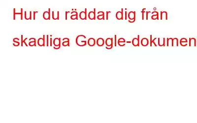 Hur du räddar dig från skadliga Google-dokument