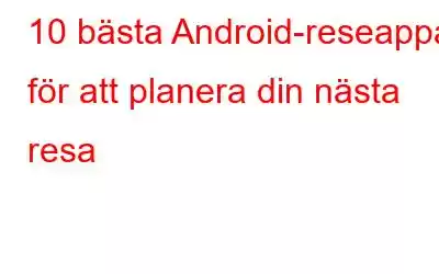 10 bästa Android-reseappar för att planera din nästa resa