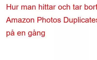 Hur man hittar och tar bort Amazon Photos Duplicates på en gång