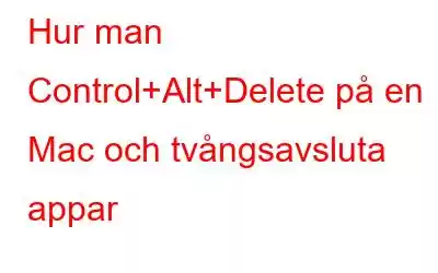 Hur man Control+Alt+Delete på en Mac och tvångsavsluta appar