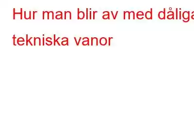 Hur man blir av med dåliga tekniska vanor