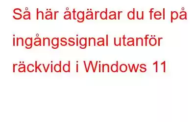 Så här åtgärdar du fel på ingångssignal utanför räckvidd i Windows 11