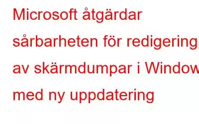 Microsoft åtgärdar sårbarheten för redigering av skärmdumpar i Windows med ny uppdatering