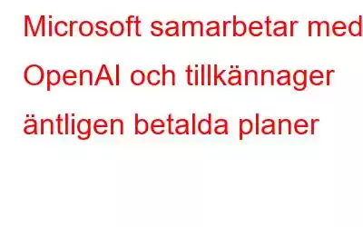 Microsoft samarbetar med OpenAI och tillkännager äntligen betalda planer