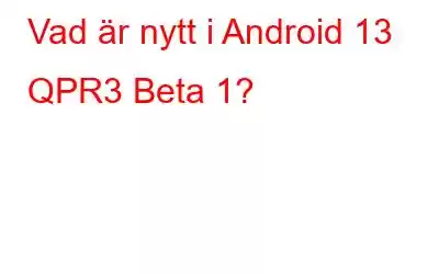 Vad är nytt i Android 13 QPR3 Beta 1?