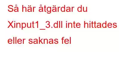 Så här åtgärdar du Xinput1_3.dll inte hittades eller saknas fel