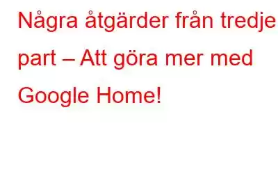 Några åtgärder från tredje part – Att göra mer med Google Home!