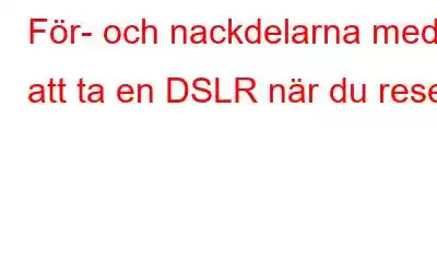 För- och nackdelarna med att ta en DSLR när du reser