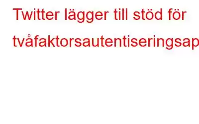 Twitter lägger till stöd för tvåfaktorsautentiseringsappar