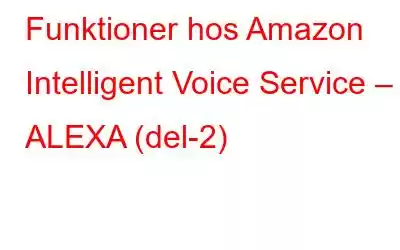 Funktioner hos Amazon Intelligent Voice Service – ALEXA (del-2)