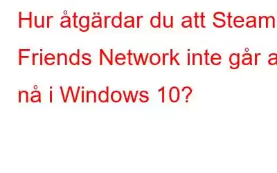 Hur åtgärdar du att Steam Friends Network inte går att nå i Windows 10?