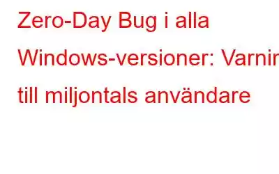 Zero-Day Bug i alla Windows-versioner: Varning till miljontals användare