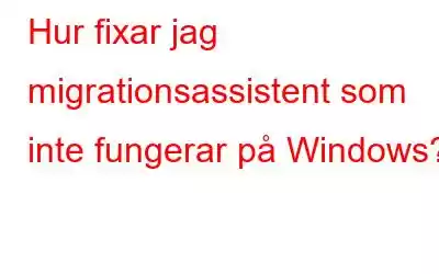 Hur fixar jag migrationsassistent som inte fungerar på Windows?