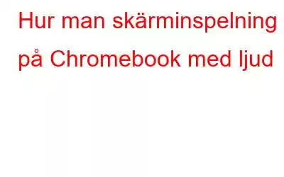 Hur man skärminspelning på Chromebook med ljud