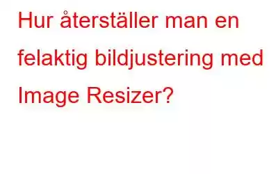 Hur återställer man en felaktig bildjustering med Image Resizer?