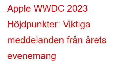 Apple WWDC 2023 Höjdpunkter: Viktiga meddelanden från årets evenemang