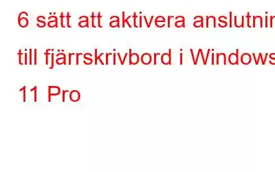 6 sätt att aktivera anslutning till fjärrskrivbord i Windows 11 Pro