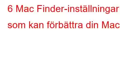 6 Mac Finder-inställningar som kan förbättra din Mac