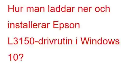 Hur man laddar ner och installerar Epson L3150-drivrutin i Windows 10?