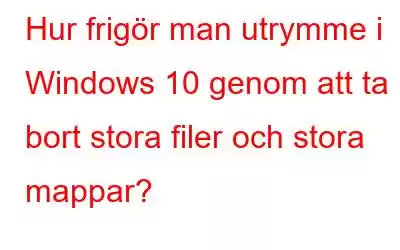 Hur frigör man utrymme i Windows 10 genom att ta bort stora filer och stora mappar?