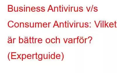 Business Antivirus v/s Consumer Antivirus: Vilket är bättre och varför? (Expertguide)