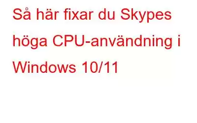 Så här fixar du Skypes höga CPU-användning i Windows 10/11