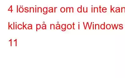 4 lösningar om du inte kan klicka på något i Windows 11