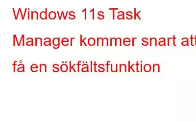 Windows 11s Task Manager kommer snart att få en sökfältsfunktion