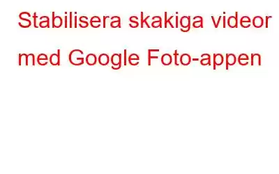 Stabilisera skakiga videor med Google Foto-appen