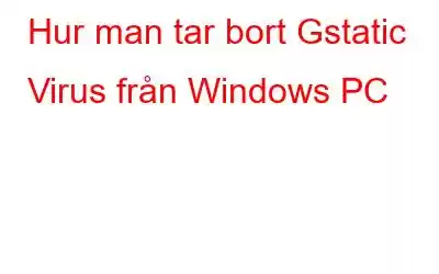 Hur man tar bort Gstatic Virus från Windows PC