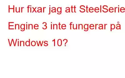 Hur fixar jag att SteelSeries Engine 3 inte fungerar på Windows 10?