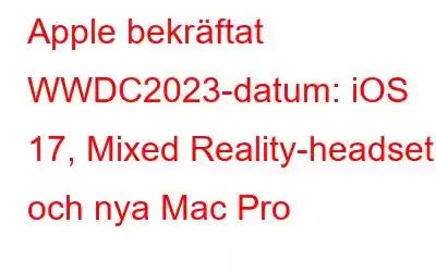 Apple bekräftat WWDC2023-datum: iOS 17, Mixed Reality-headset och nya Mac Pro