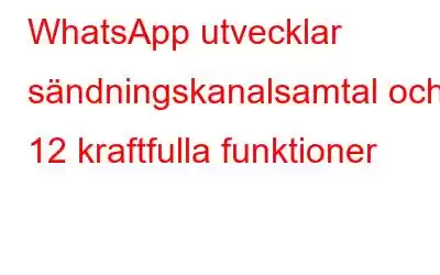 WhatsApp utvecklar sändningskanalsamtal och 12 kraftfulla funktioner