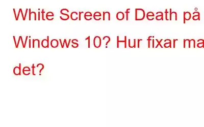 White Screen of Death på Windows 10? Hur fixar man det?