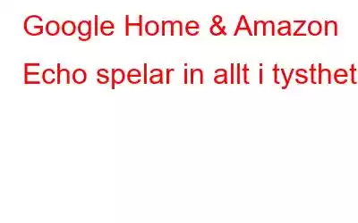 Google Home & Amazon Echo spelar in allt i tysthet