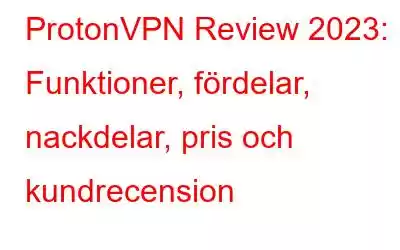 ProtonVPN Review 2023: Funktioner, fördelar, nackdelar, pris och kundrecension