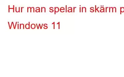 Hur man spelar in skärm på Windows 11