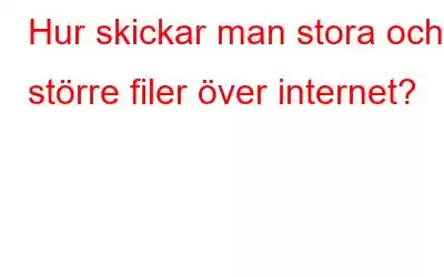 Hur skickar man stora och större filer över internet?